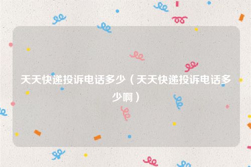天天快递投诉电话多少（天天快递投诉电话多少啊）