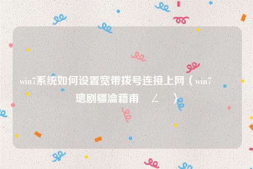 win7系统如何设置宽带拨号连接上网（win7鎬庝箞璁剧疆瀹藉甫鎷ㄥ彿）