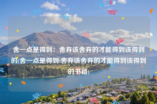 舍一点是得到：舍弃该舍弃的才能得到该得到的(舍一点是得到:舍弃该舍弃的才能得到该得到的书籍)