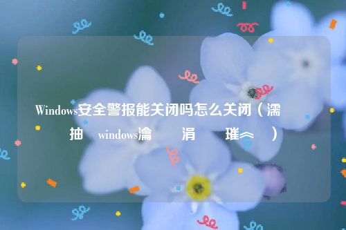 Windows安全警报能关闭吗怎么关闭（濡備綍鍏抽棴windows瀹夊叏涓績璀︽姤）
