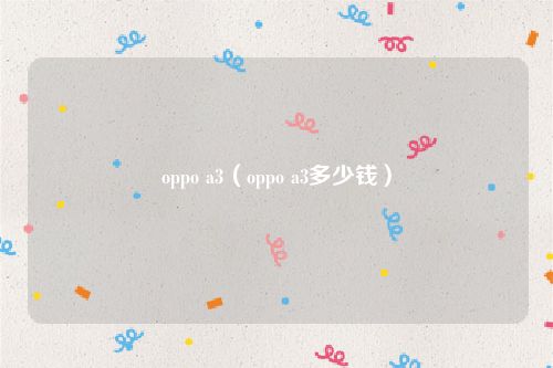 oppo a3（oppo a3多少钱）