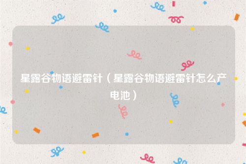 星露谷物语避雷针（星露谷物语避雷针怎么产电池）