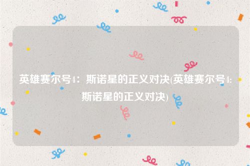 英雄赛尔号4：斯诺星的正义对决(英雄赛尔号4:斯诺星的正义对决)