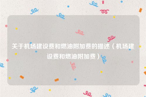 关于机场建设费和燃油附加费的描述（机场建设费和燃油附加费）