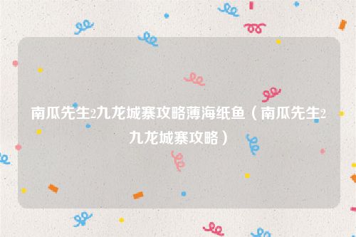南瓜先生2九龙城寨攻略薄海纸鱼（南瓜先生2九龙城寨攻略）