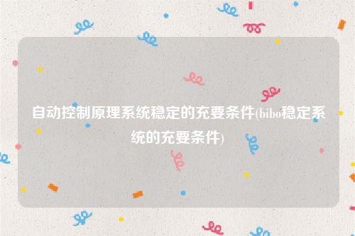 自动控制原理系统稳定的充要条件(bibo稳定系统的充要条件)