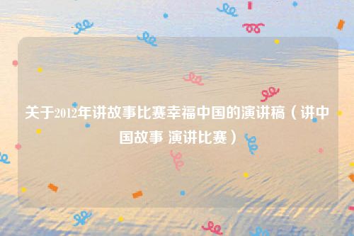 关于2012年讲故事比赛幸福中国的演讲稿（讲中国故事 演讲比赛）