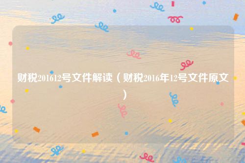 财税201612号文件解读（财税2016年12号文件原文）