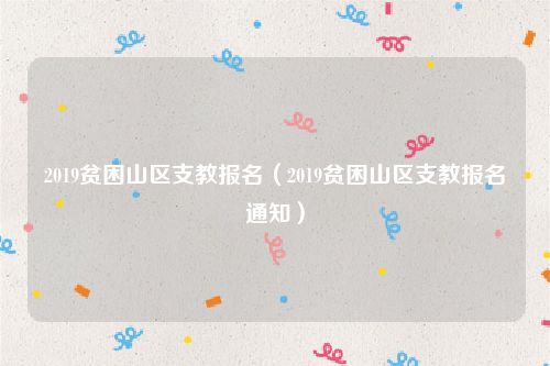 2019贫困山区支教报名（2019贫困山区支教报名通知）