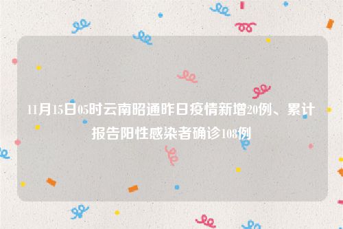 11月15日05时云南昭通昨日疫情新增20例、累计报告阳性感染者确诊108例