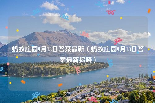 蚂蚁庄园9月13日答案最新（蚂蚁庄园9月13日答案最新揭晓）