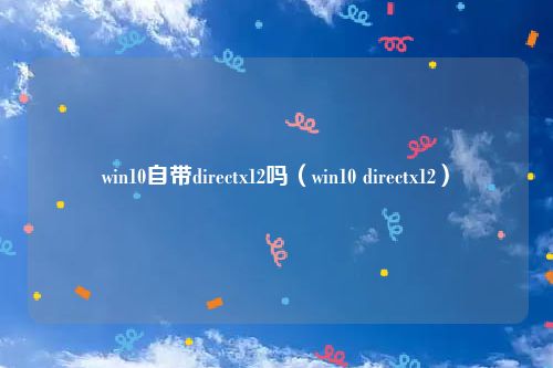 win10自带directx12吗（win10 directx12）
