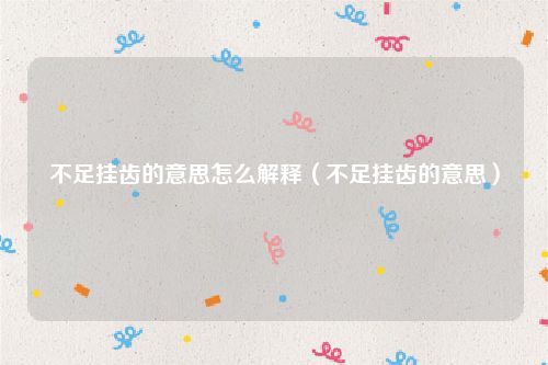 不足挂齿的意思怎么解释（不足挂齿的意思）