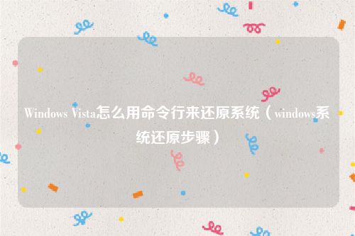 Windows Vista怎么用命令行来还原系统（windows系统还原步骤）