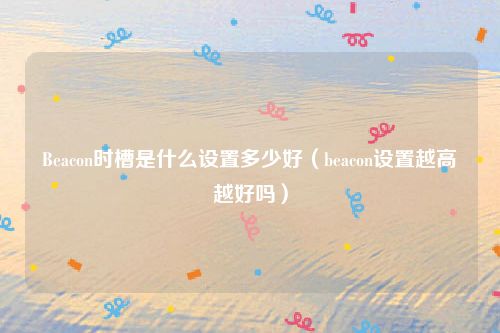 Beacon时槽是什么设置多少好（beacon设置越高越好吗）