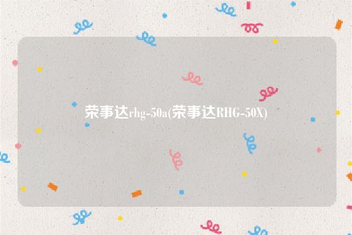 荣事达rhg-50a(荣事达RHG-50X)