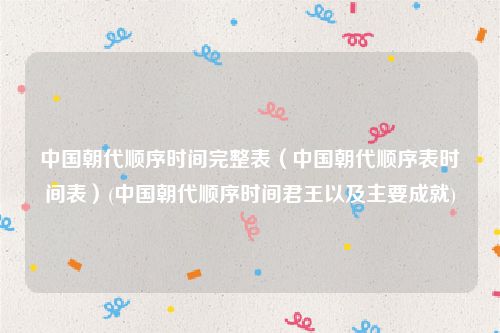 中国朝代顺序时间完整表（中国朝代顺序表时间表）(中国朝代顺序时间君王以及主要成就)