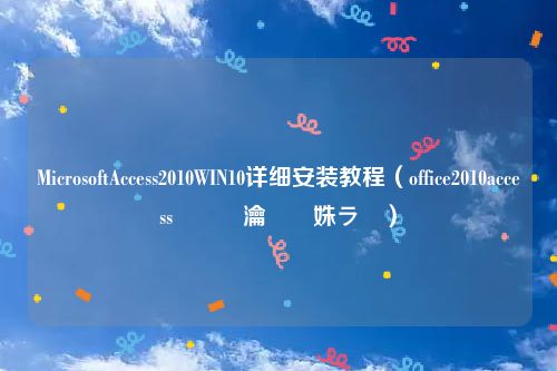 MicrosoftAccess2010WIN10详细安装教程（office2010access鎬庝箞瀹夎姝ラ）