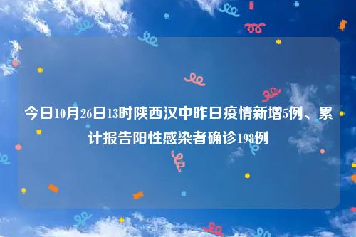 今日10月26日13时陕西汉中昨日疫情新增5例、累计报告阳性感染者确诊198例
