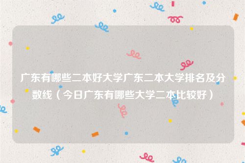 广东有哪些二本好大学广东二本大学排名及分数线（今日广东有哪些大学二本比较好）
