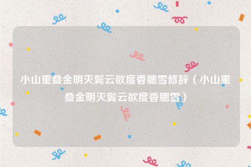 小山重叠金明灭鬓云欲度香腮雪修辞（小山重叠金明灭鬓云欲度香腮雪）