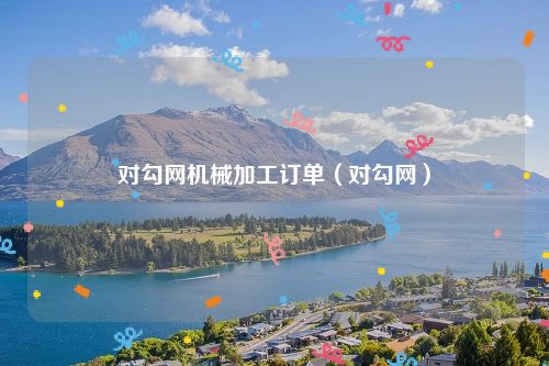 对勾网机械加工订单（对勾网）