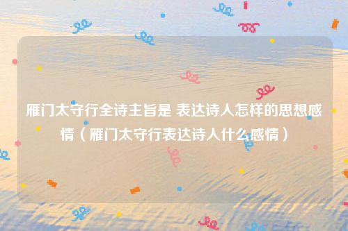 雁门太守行全诗主旨是 表达诗人怎样的思想感情（雁门太守行表达诗人什么感情）
