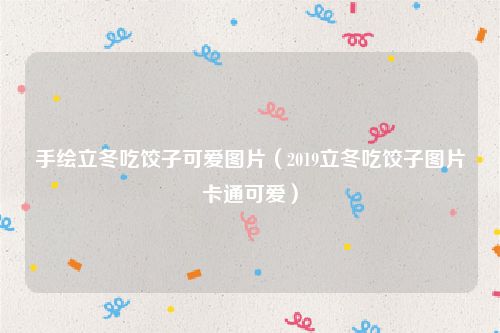 手绘立冬吃饺子可爱图片（2019立冬吃饺子图片卡通可爱）