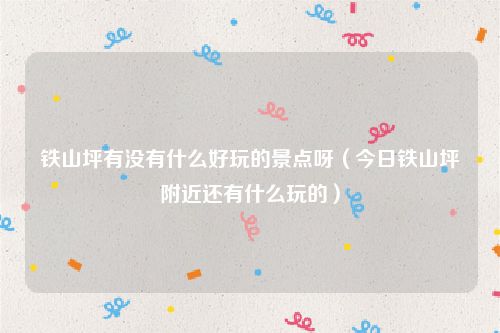 铁山坪有没有什么好玩的景点呀（今日铁山坪附近还有什么玩的）