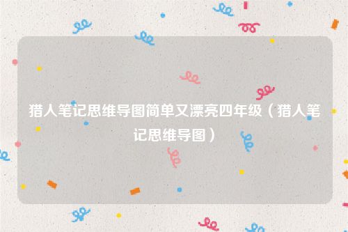 猎人笔记思维导图简单又漂亮四年级（猎人笔记思维导图）