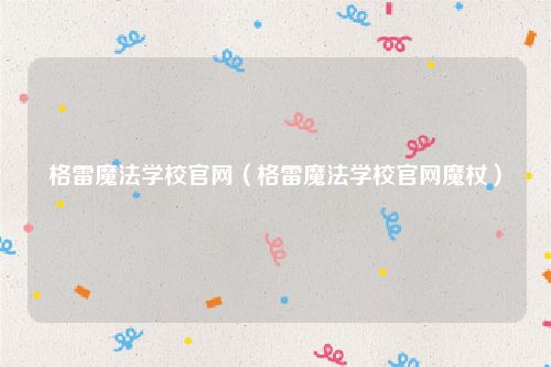 格雷魔法学校官网（格雷魔法学校官网魔杖）