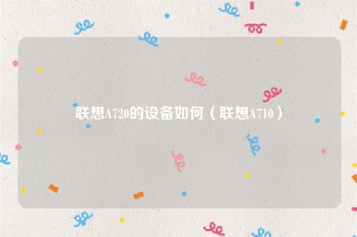 联想A720的设备如何（联想A710）