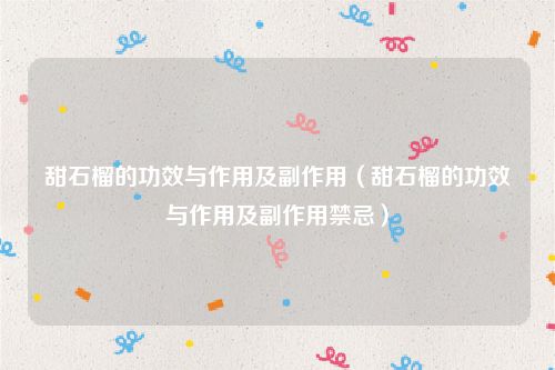 甜石榴的功效与作用及副作用（甜石榴的功效与作用及副作用禁忌）