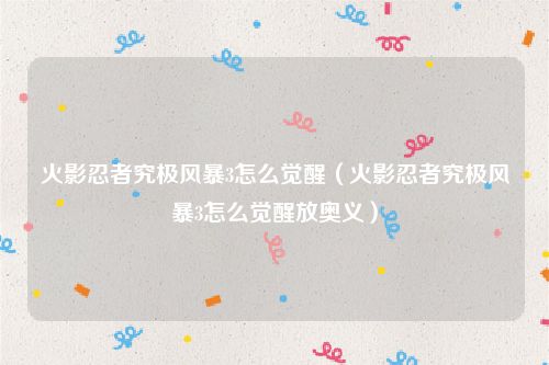 火影忍者究极风暴3怎么觉醒（火影忍者究极风暴3怎么觉醒放奥义）