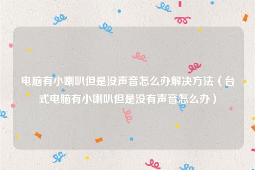 电脑有小喇叭但是没声音怎么办解决方法（台式电脑有小喇叭但是没有声音怎么办）