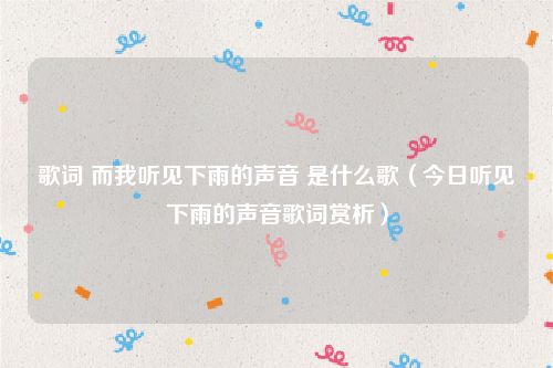 歌词 而我听见下雨的声音 是什么歌（今日听见下雨的声音歌词赏析）