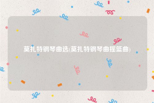 莫扎特钢琴曲选(莫扎特钢琴曲摇篮曲)