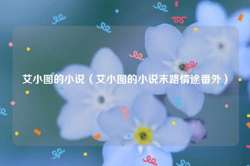 艾小图的小说（艾小图的小说末路情途番外）