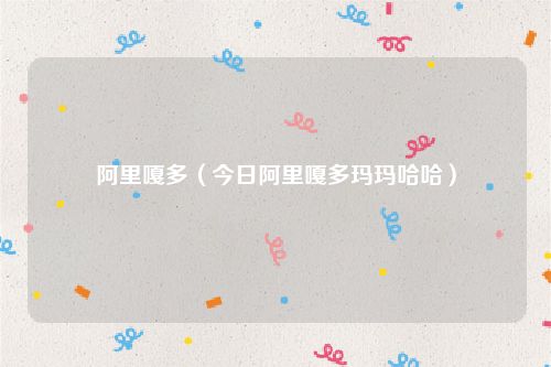 阿里嘎多（今日阿里嘎多玛玛哈哈）