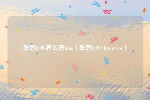 联想b490怎么进bios（联想b490 fan error）