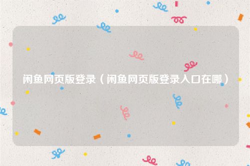 闲鱼网页版登录（闲鱼网页版登录入口在哪）