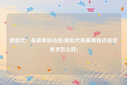 致后代：布莱希特诗选(致后代布莱希特诗选这本书怎么样)