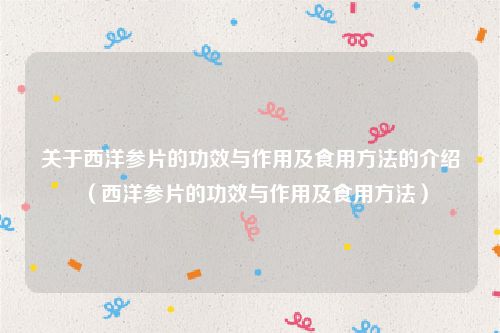 关于西洋参片的功效与作用及食用方法的介绍（西洋参片的功效与作用及食用方法）