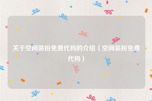 关于空间装扮免费代码的介绍（空间装扮免费代码）