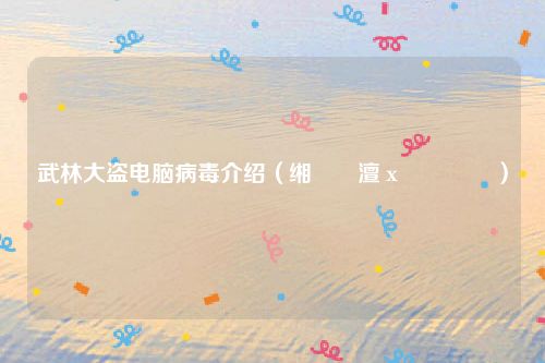 武林大盗电脑病毒介绍（缃戠粶澶х洍鐥呮瘨）