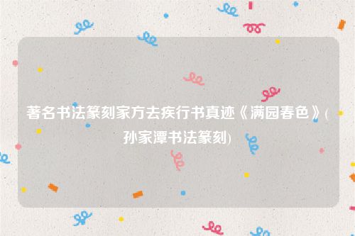 著名书法篆刻家方去疾行书真迹《满园春色》(孙家潭书法篆刻)