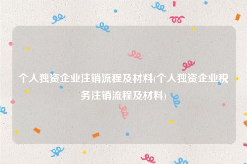 个人独资企业注销流程及材料(个人独资企业税务注销流程及材料)