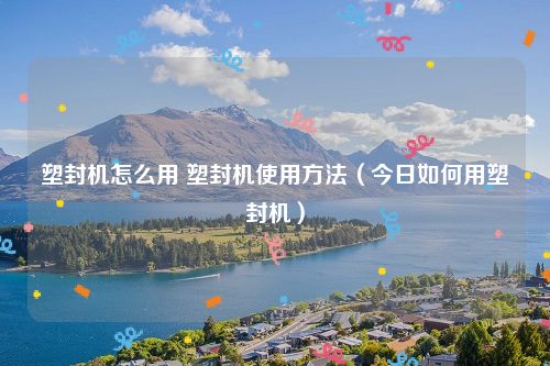 塑封机怎么用 塑封机使用方法（今日如何用塑封机）