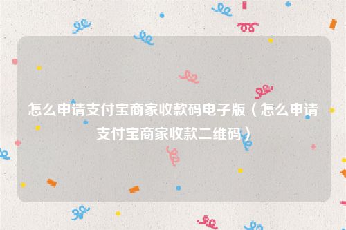 怎么申请支付宝商家收款码电子版（怎么申请支付宝商家收款二维码）