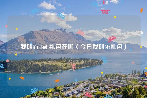 我叫Mt 360 礼包在哪（今日我叫Mt礼包）